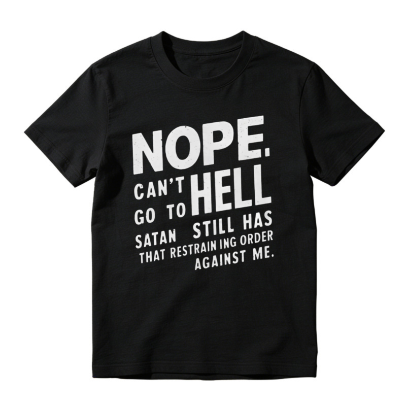 Nope Cant Go To Hell Satan Still Has Restraining Order Against Me Funny Quote T-shirt