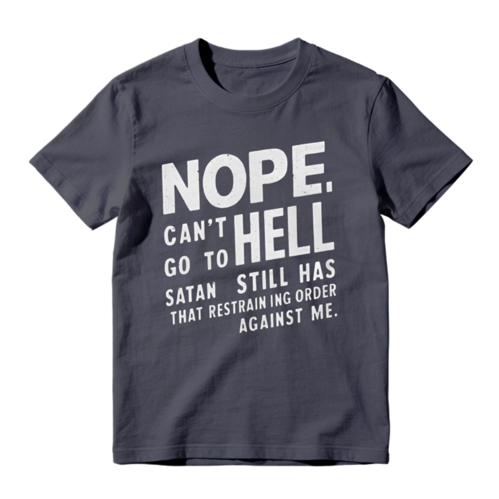Nope Cant Go To Hell Satan Still Has Restraining Order Against Me Funny Quote T-shirt