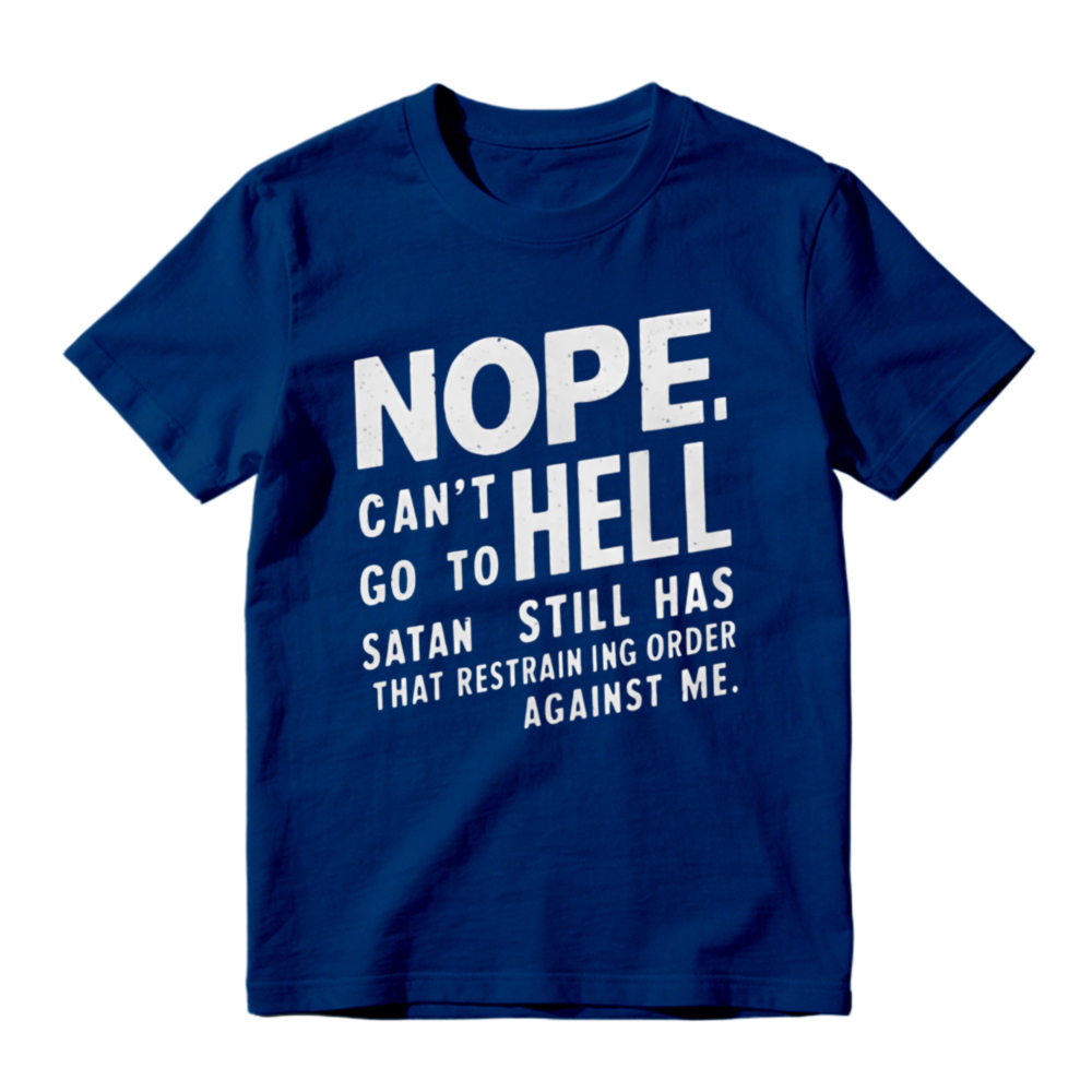 Nope Cant Go To Hell Satan Still Has Restraining Order Against Me Funny Quote T-shirt