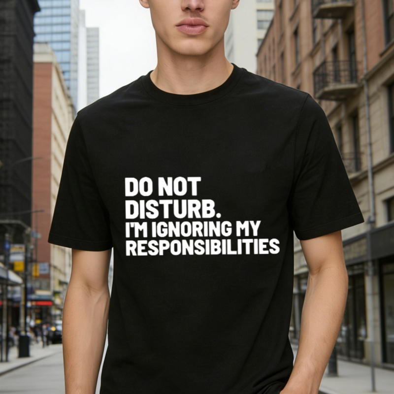Do Not Disturb Im Ignoring My Responsibilities Funny Quote T-shirt