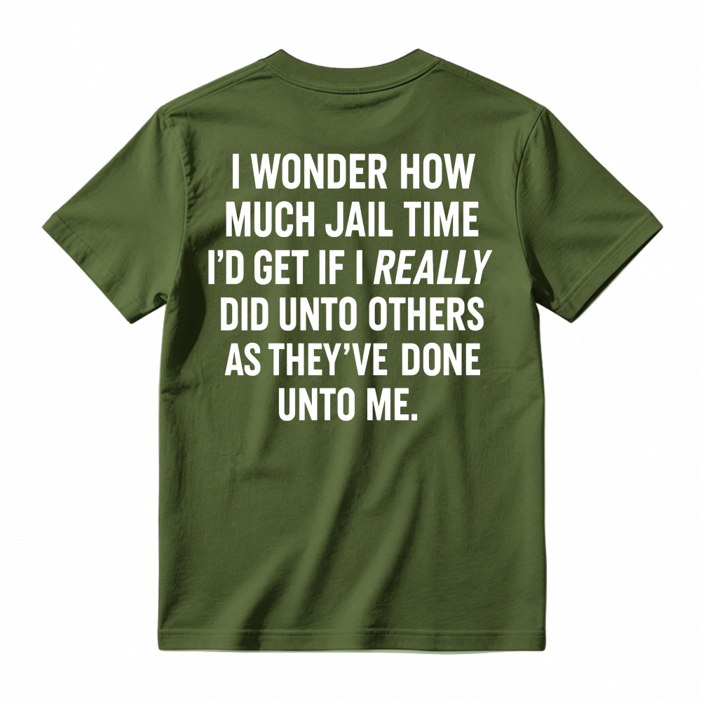 I Wonder How Much Jail Time I'd Get If I Really Did Unto Others As They've Done Unto Me Funny Quote T-shirt