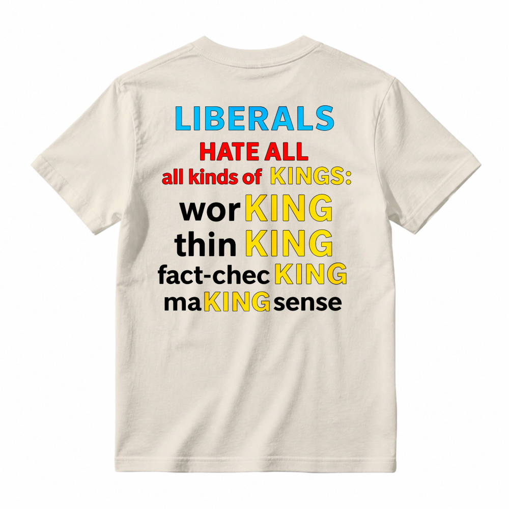 Liberals Hate All Kinds Of Kings Working Thinking Fact Checking Making Sense Funny Political Slogan T-shirt
