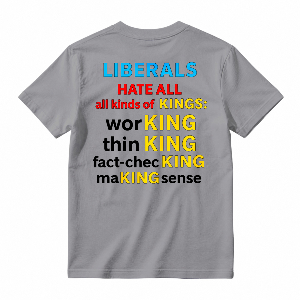 Liberals Hate All Kinds Of Kings Working Thinking Fact Checking Making Sense Funny Political Slogan T-shirt