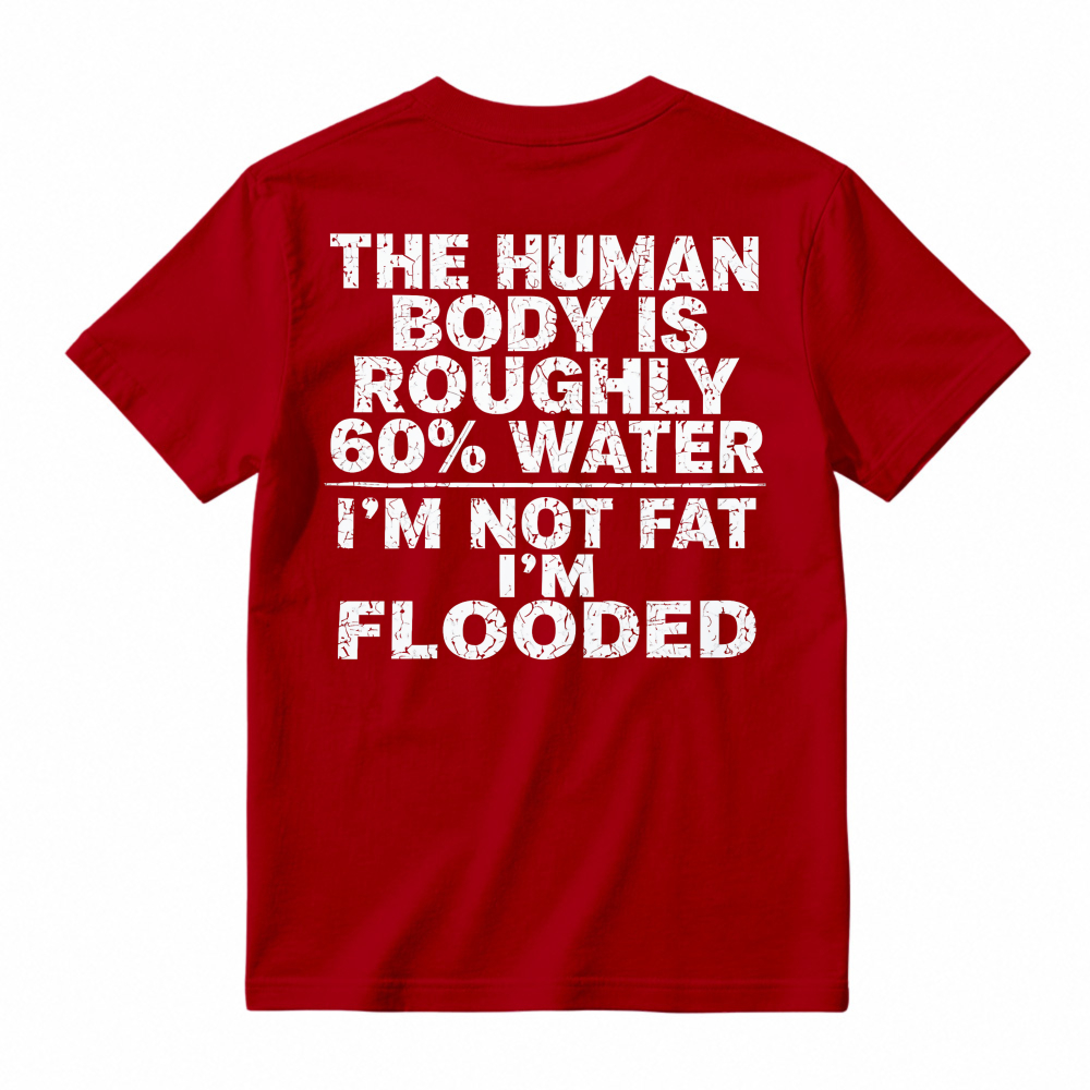 Human Body Is Roughly 60 Percent Water I Am Not Fat I Am Flooded Funny Quote T-shirt