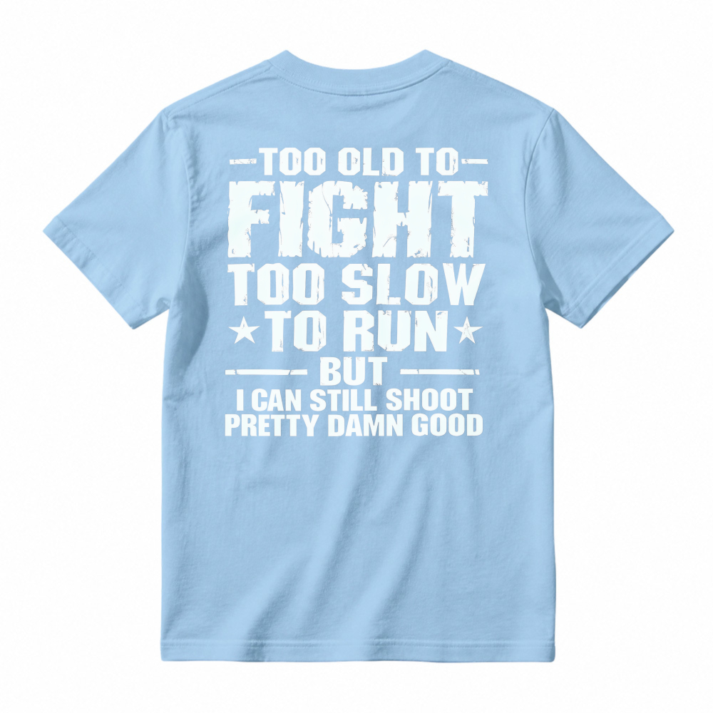 Too Old To Fight Too Slow To Run But I Can Still Shoot Pretty Damn Good Funny Quote T-shirt