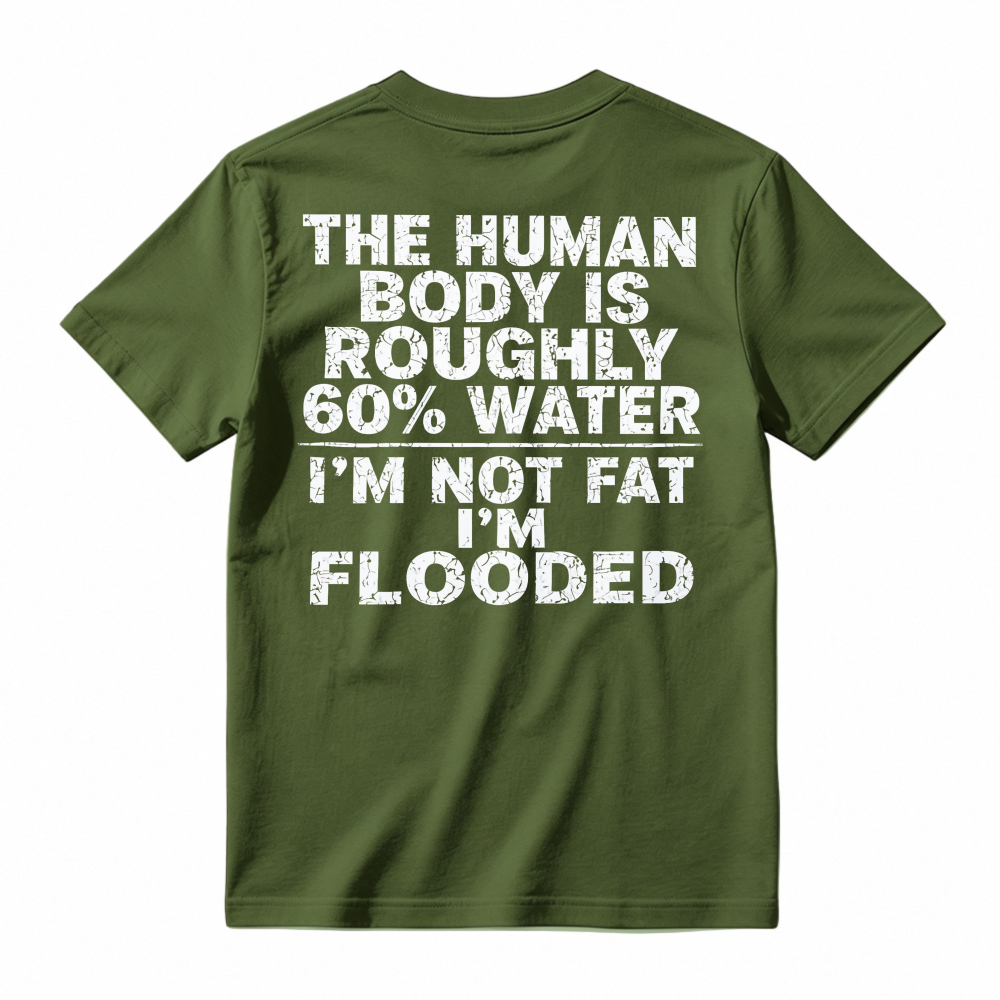 Human Body Is Roughly 60 Percent Water I Am Not Fat I Am Flooded Funny Quote T-shirt