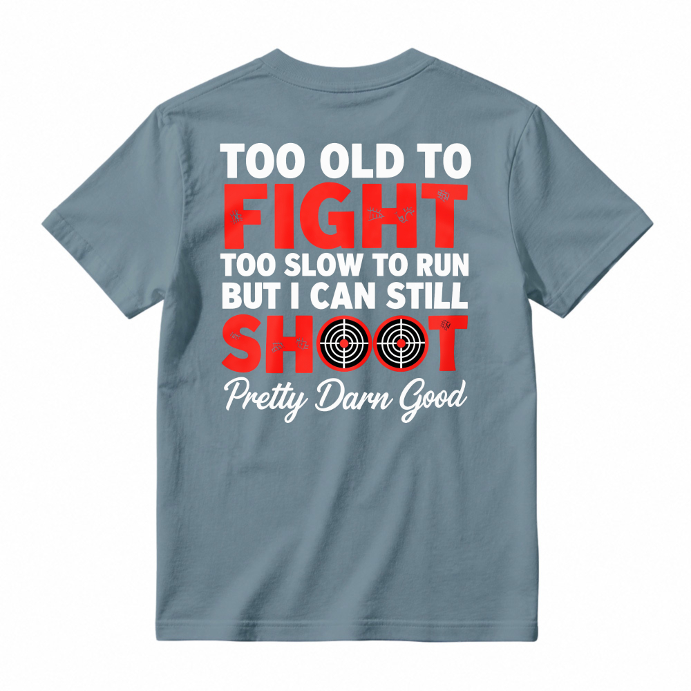 Too Old To Fight Too Slow To Run But I Can Still Shoot Pretty Darn Good Funny Shooting Humor T-shirt