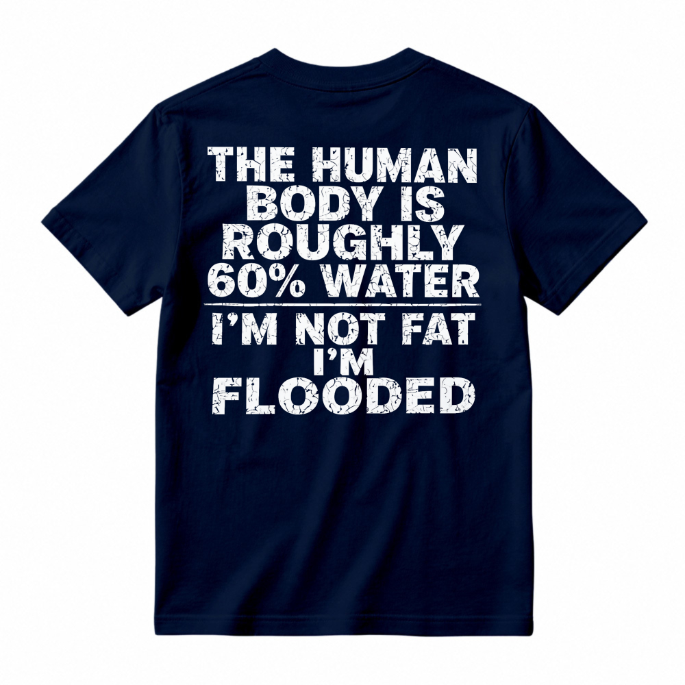 Human Body Is Roughly 60 Percent Water I Am Not Fat I Am Flooded Funny Quote T-shirt