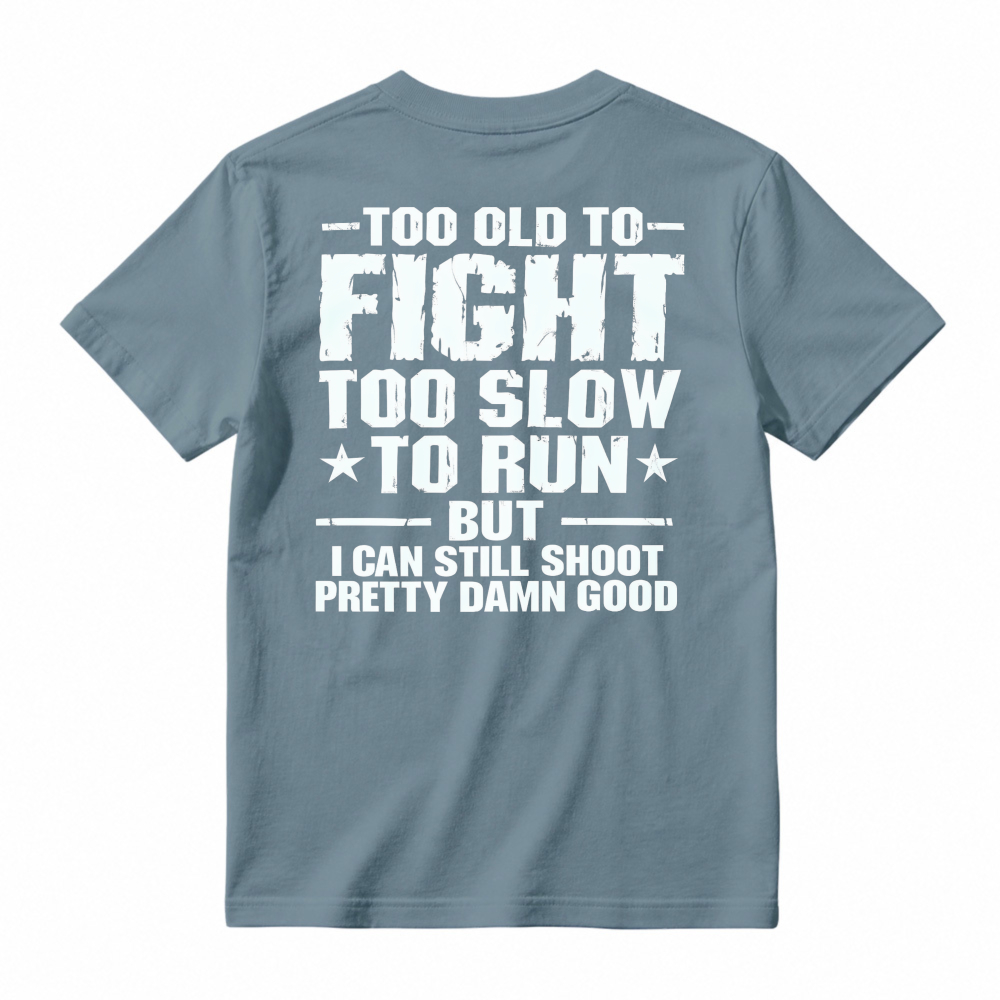 Too Old To Fight Too Slow To Run But I Can Still Shoot Pretty Damn Good Funny Quote T-shirt