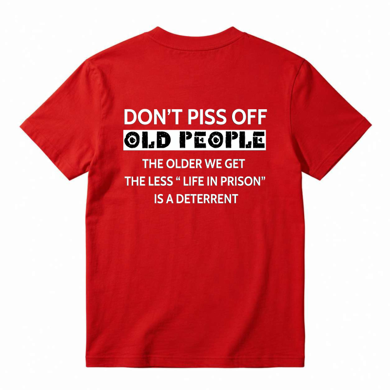 Dont Piss Off Old People The Older We Get The Less Life In Prison Is A Deterrent T-shirt