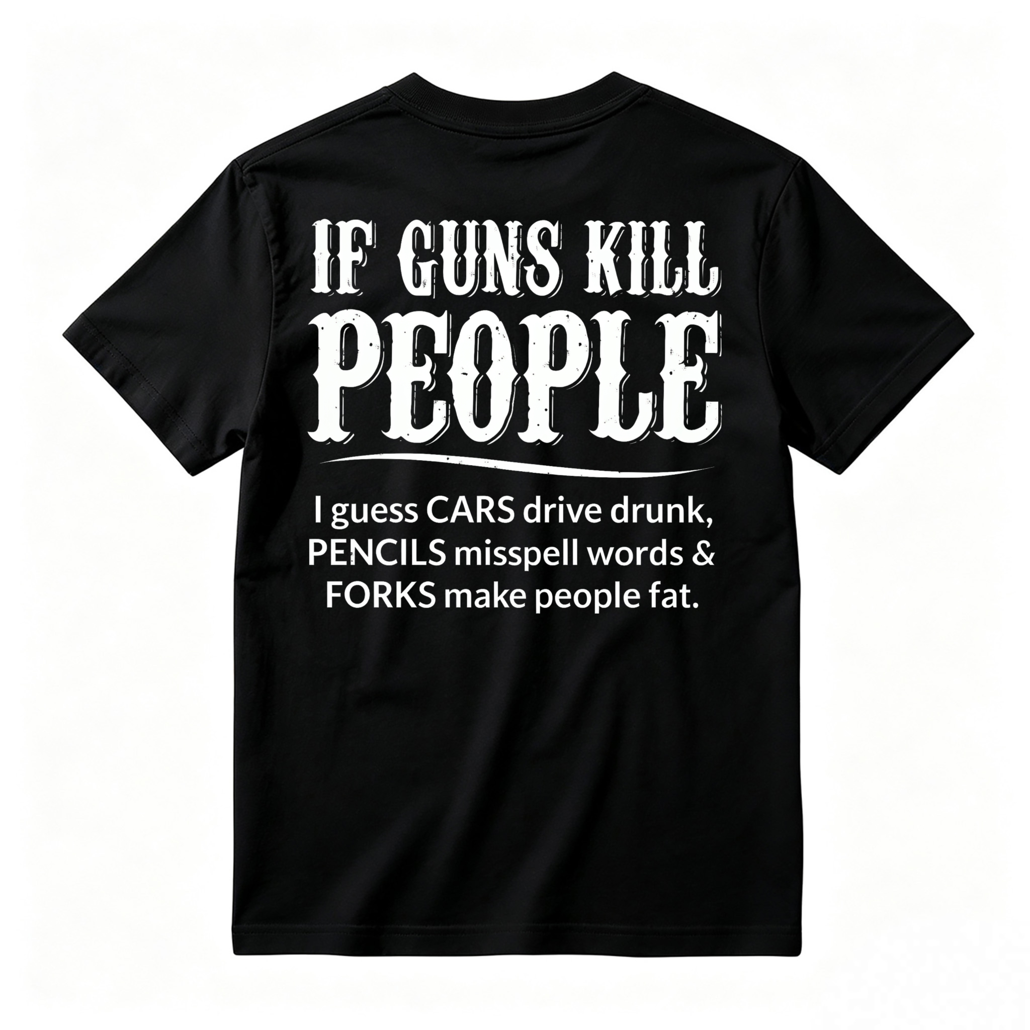 If Guns Kill People Cars Drive Drunk Pencils Misspell Words Forks Make People Fat Funny Quote T-shirt