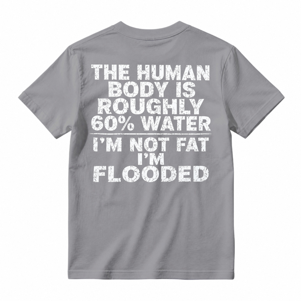 Human Body Is Roughly 60 Percent Water I Am Not Fat I Am Flooded Funny Quote T-shirt