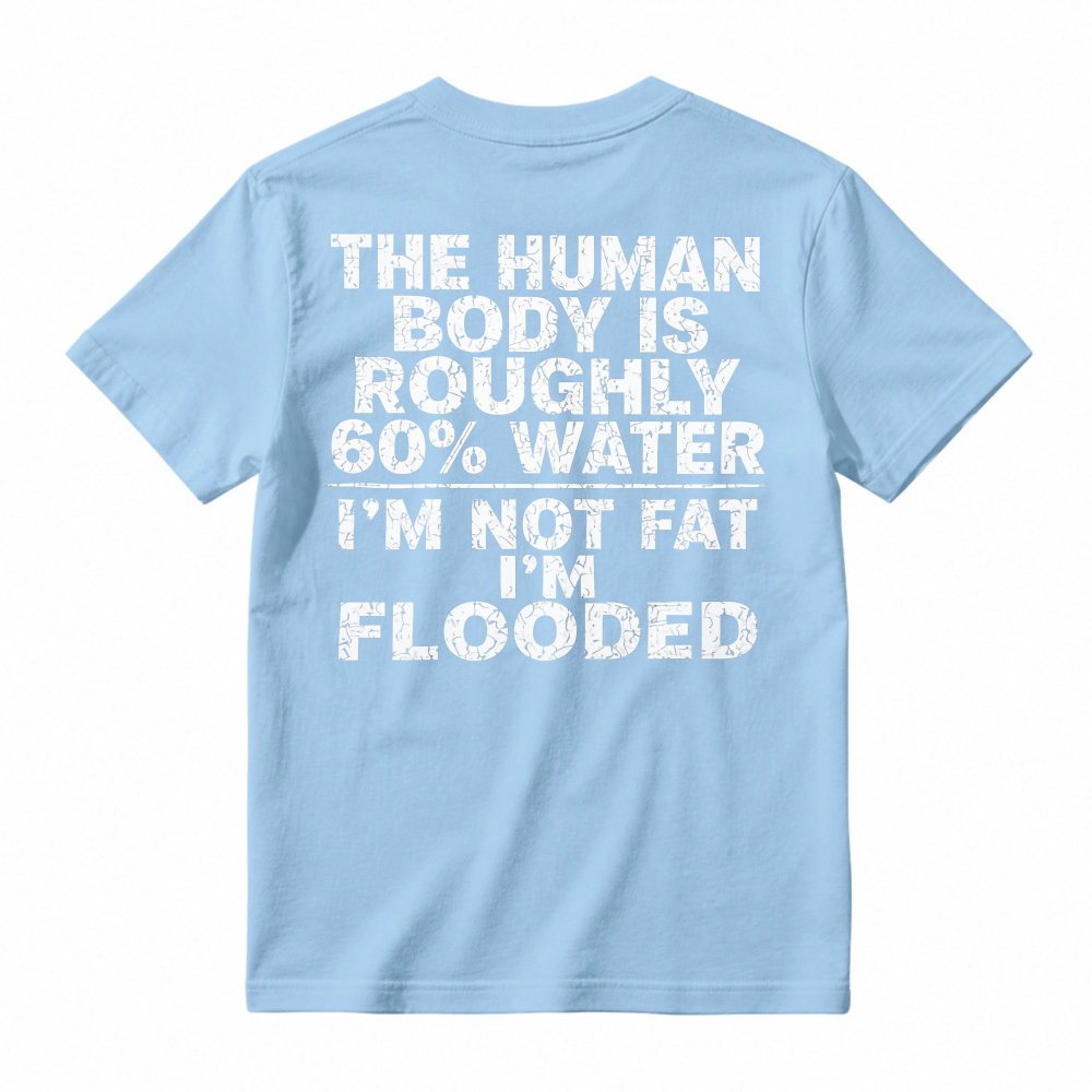 Human Body Is Roughly 60 Percent Water I Am Not Fat I Am Flooded Funny Quote T-shirt