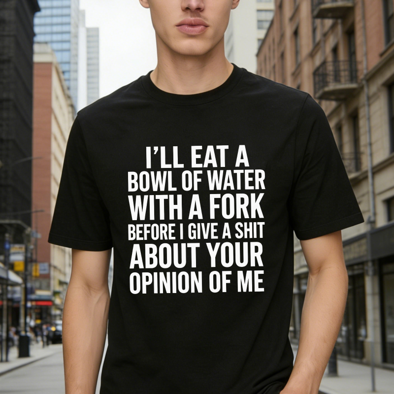 I'll Eat A Bowl Of Water With A Fork Before I Give A Shit About Your Opinion Of Me Unisex Classic T-shirt