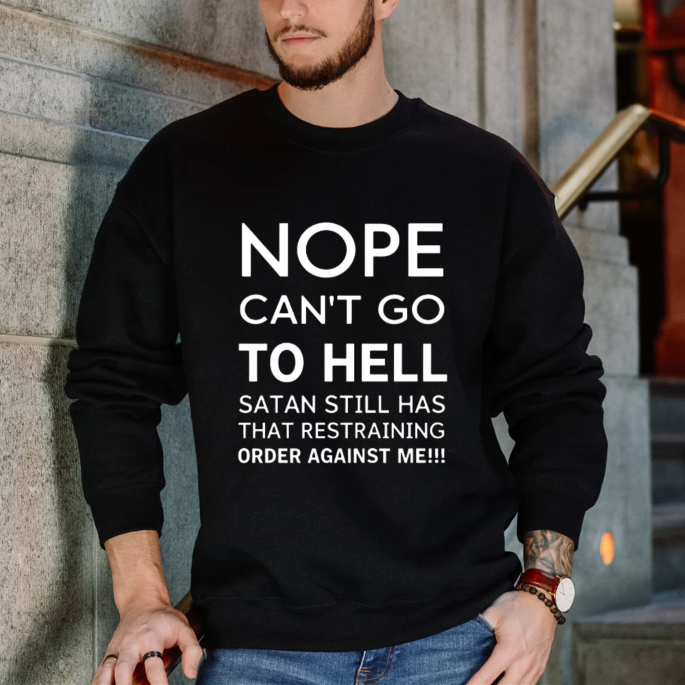 Nope Cant Go To Hell Satan Still Has That Restraining Order Against Me Funny Quote Sweatshirt