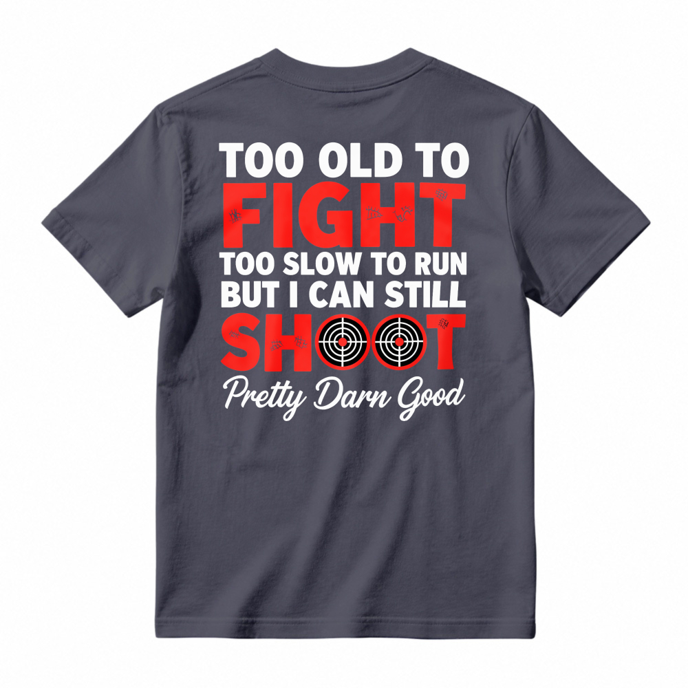 Too Old To Fight Too Slow To Run But I Can Still Shoot Pretty Darn Good Funny Shooting Humor T-shirt
