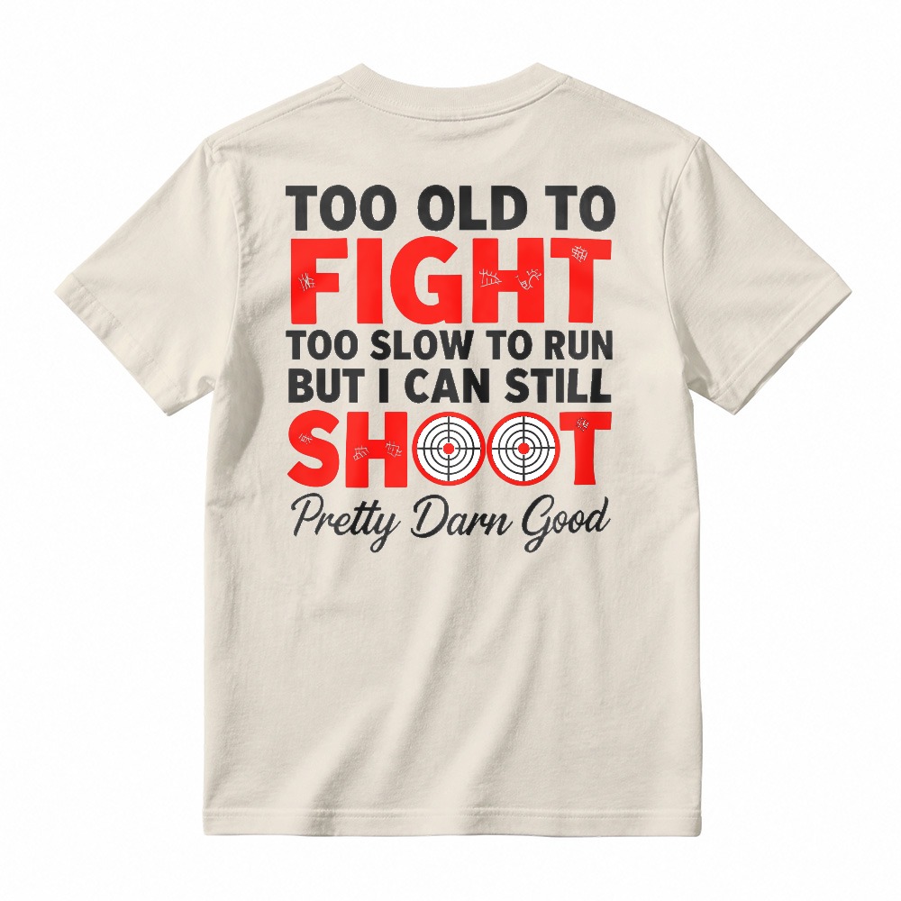 Too Old To Fight Too Slow To Run But I Can Still Shoot Pretty Darn Good Funny Shooting Humor T-shirt