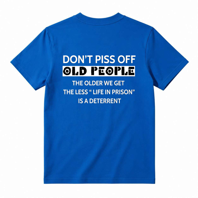 Dont Piss Off Old People The Older We Get The Less Life In Prison Is A Deterrent T-shirt