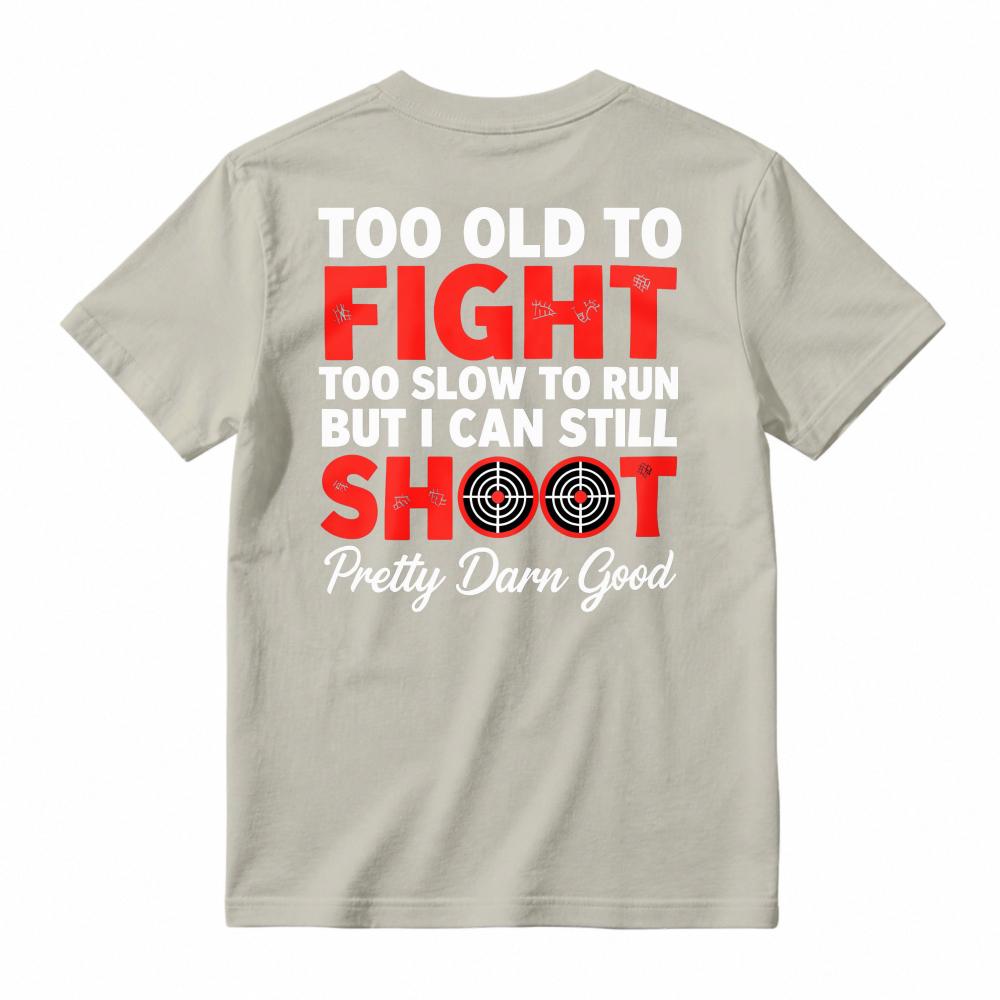 Too Old To Fight Too Slow To Run But I Can Still Shoot Pretty Darn Good Funny Shooting Humor T-shirt