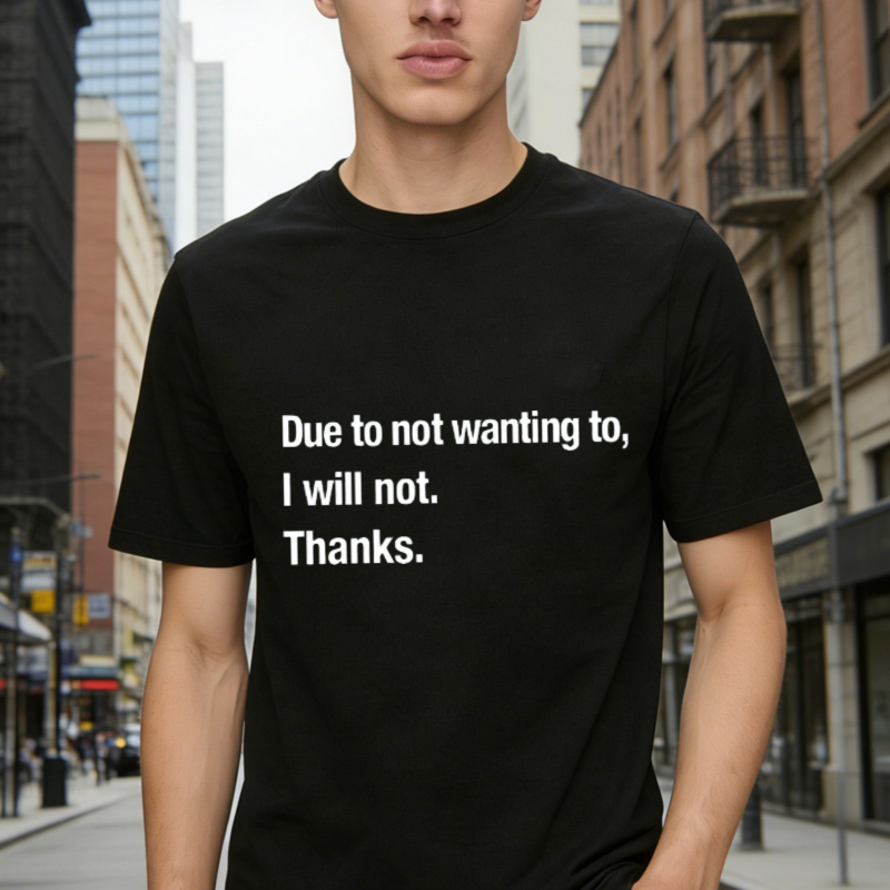 Due To Not Wanting To I Will Not Thanks Funny Quote T-shirt