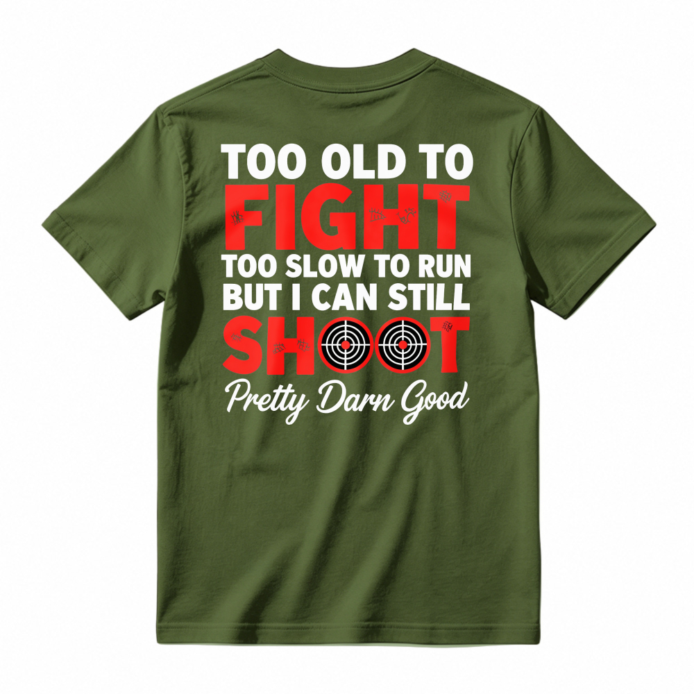 Too Old To Fight Too Slow To Run But I Can Still Shoot Pretty Darn Good Funny Shooting Humor T-shirt