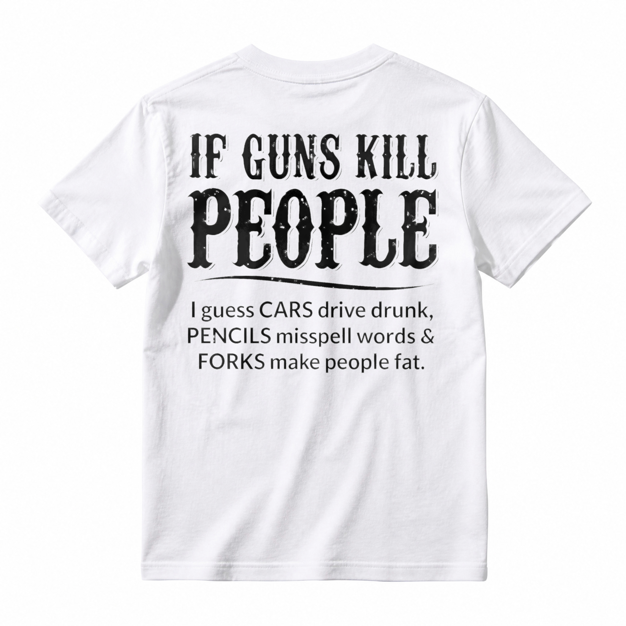 If Guns Kill People Cars Drive Drunk Pencils Misspell Words Forks Make People Fat Funny Quote T-shirt