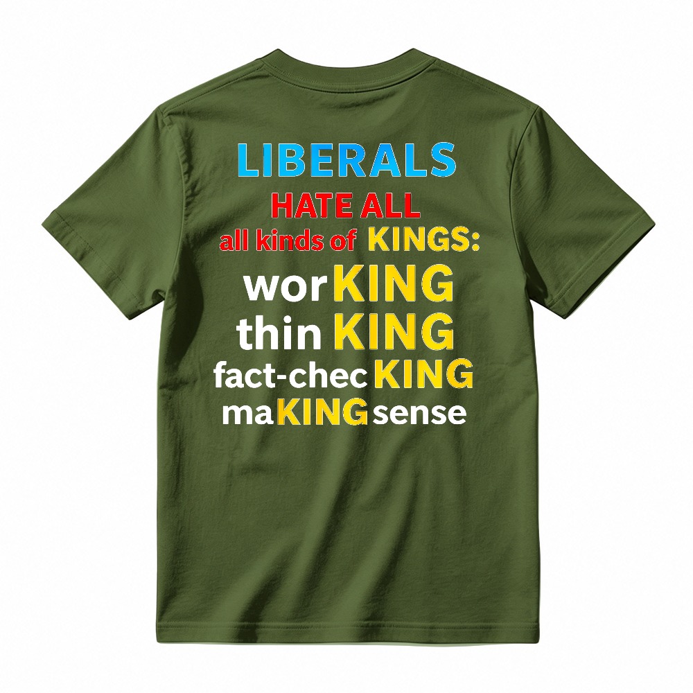 Liberals Hate All Kinds Of Kings Working Thinking Fact Checking Making Sense Funny Political Slogan T-shirt