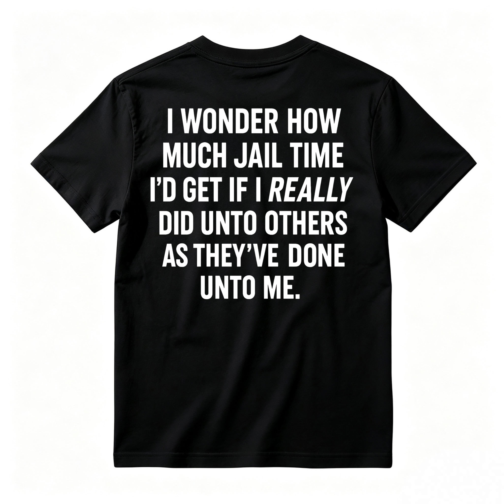 I Wonder How Much Jail Time I'd Get If I Really Did Unto Others As They've Done Unto Me Funny Quote T-shirt