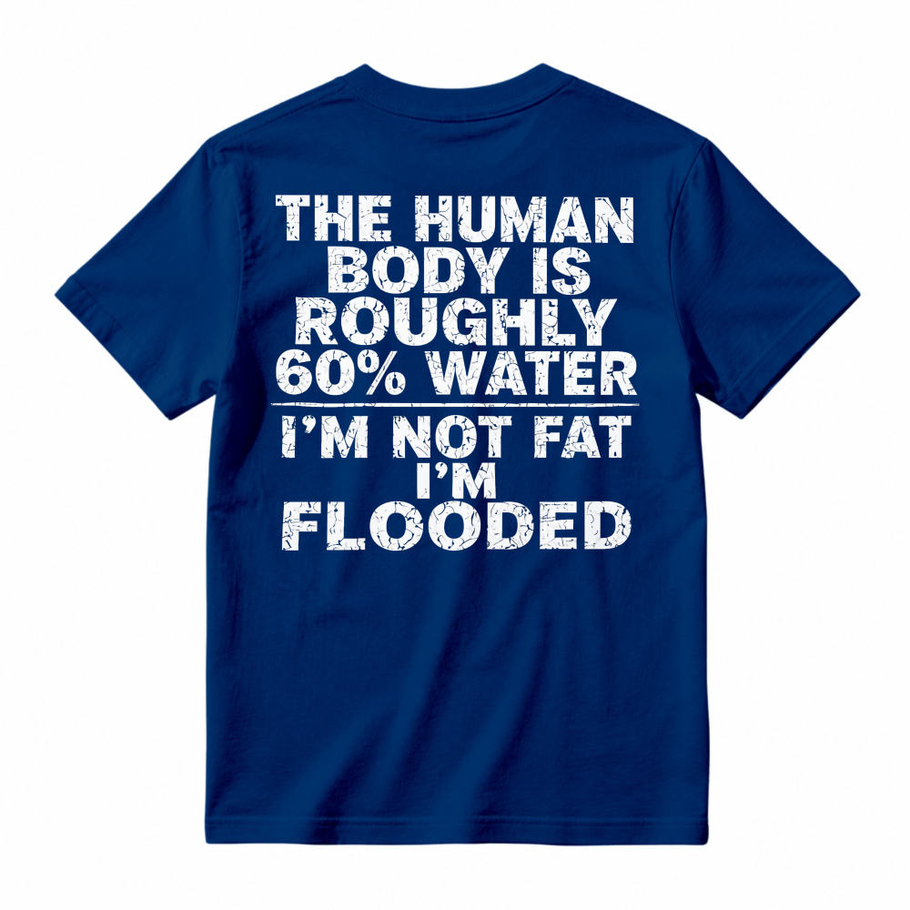 Human Body Is Roughly 60 Percent Water I Am Not Fat I Am Flooded Funny Quote T-shirt