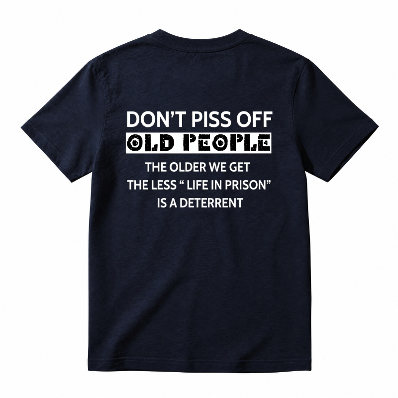 Dont Piss Off Old People The Older We Get The Less Life In Prison Is A Deterrent T-shirt
