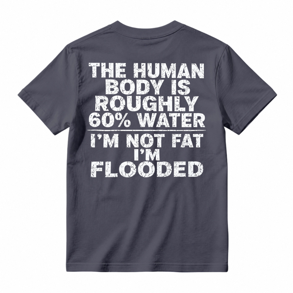 Human Body Is Roughly 60 Percent Water I Am Not Fat I Am Flooded Funny Quote T-shirt