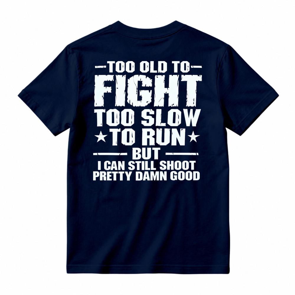 Too Old To Fight Too Slow To Run But I Can Still Shoot Pretty Damn Good Funny Quote T-shirt