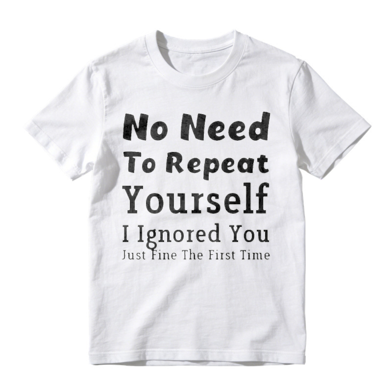 No Need To Repeat Yourself I Ignored You Just Fine The First Time Funny Sarcastic Quote T-shirt