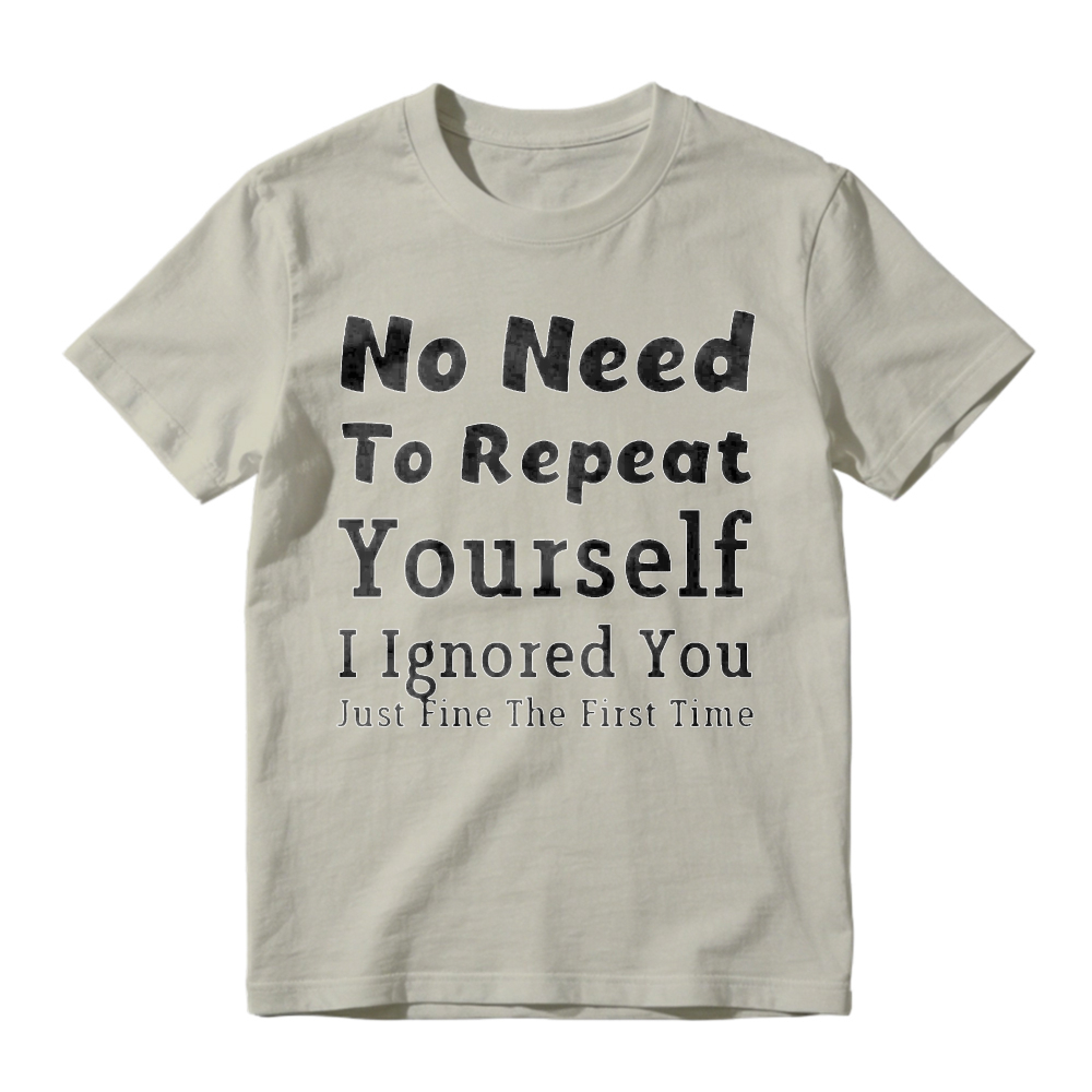 No Need To Repeat Yourself I Ignored You Just Fine The First Time Funny Sarcastic Quote T-shirt