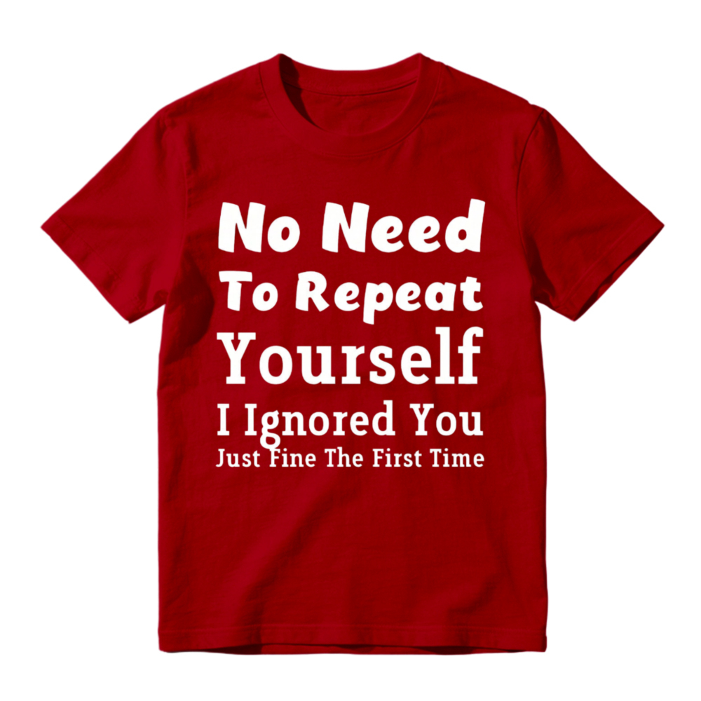 No Need To Repeat Yourself I Ignored You Just Fine The First Time Funny Sarcastic Quote T-shirt