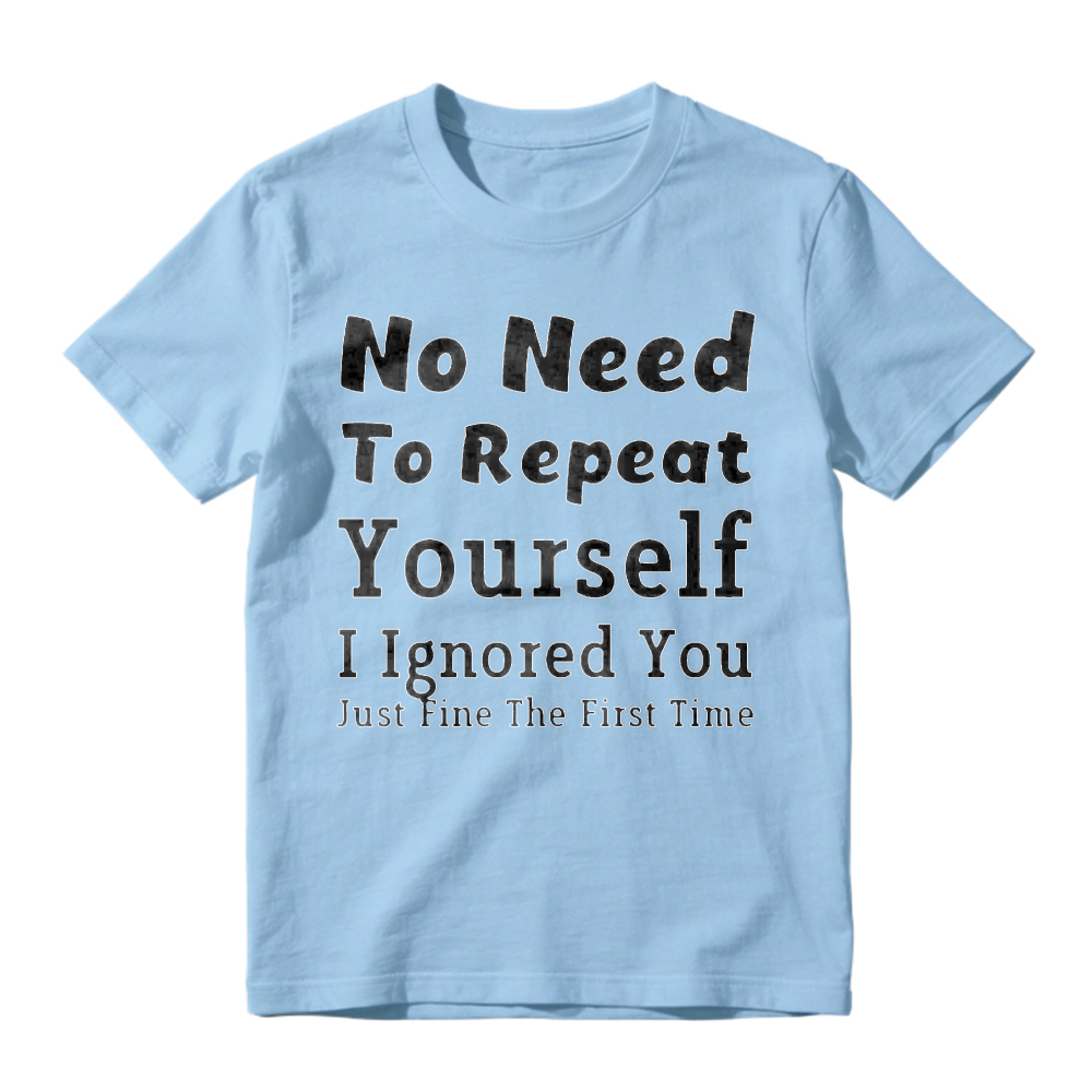No Need To Repeat Yourself I Ignored You Just Fine The First Time Funny Sarcastic Quote T-shirt