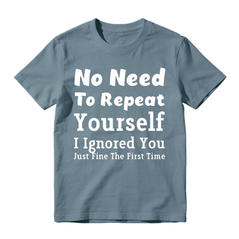 No Need To Repeat Yourself I Ignored You Just Fine The First Time Funny Sarcastic Quote T-shirt