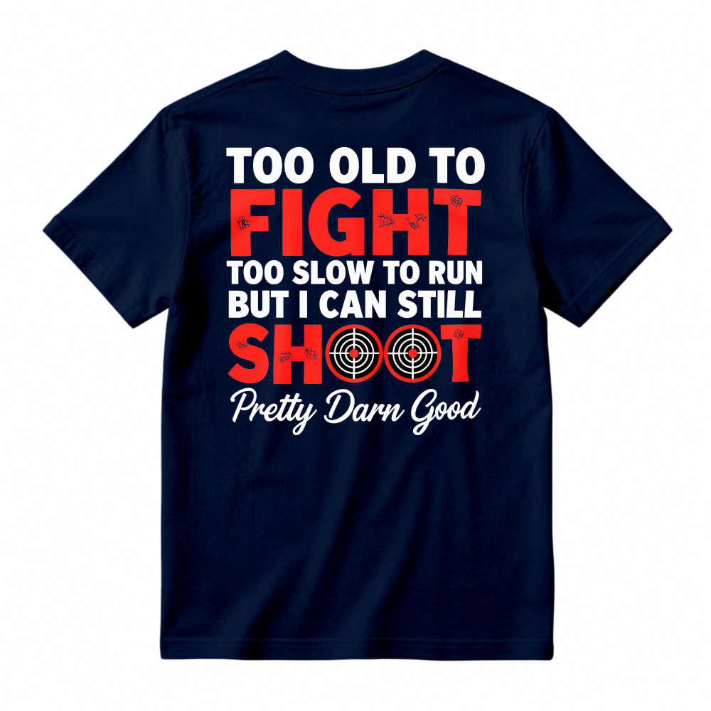 Too Old To Fight Too Slow To Run But I Can Still Shoot Pretty Darn Good Funny Shooting Humor T-shirt
