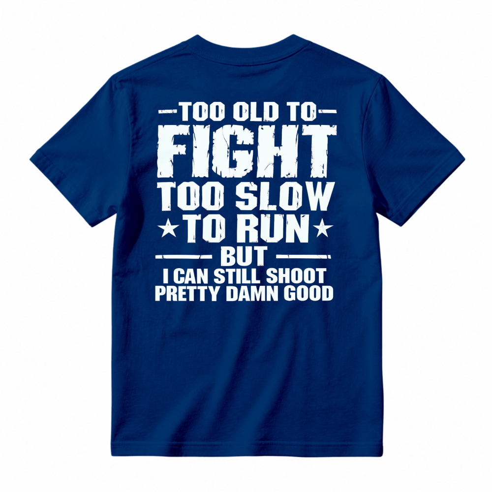 Too Old To Fight Too Slow To Run But I Can Still Shoot Pretty Damn Good Funny Quote T-shirt