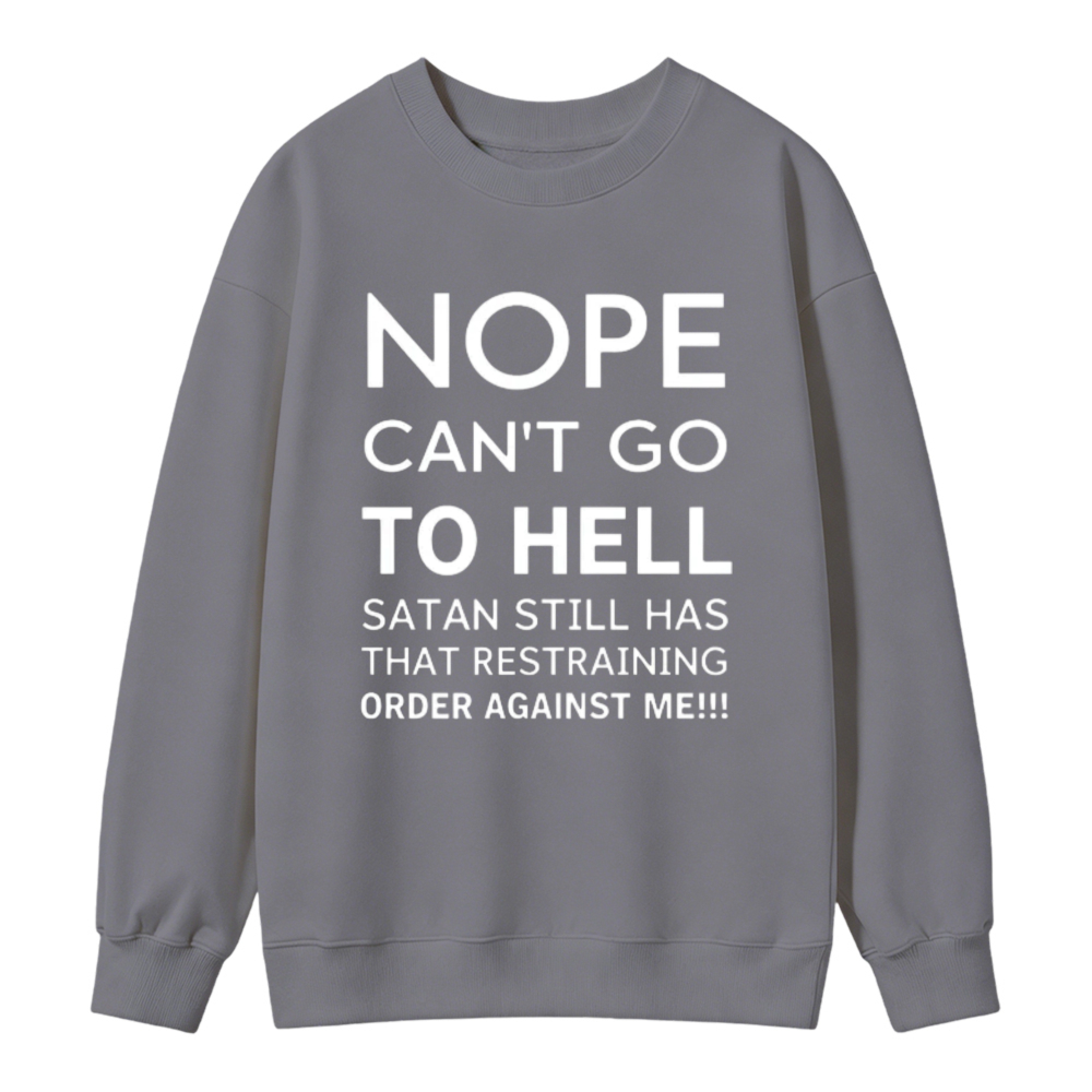Nope Cant Go To Hell Satan Still Has That Restraining Order Against Me Funny Quote Sweatshirt