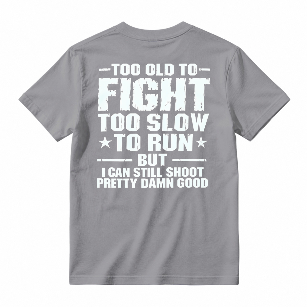 Too Old To Fight Too Slow To Run But I Can Still Shoot Pretty Damn Good Funny Quote T-shirt