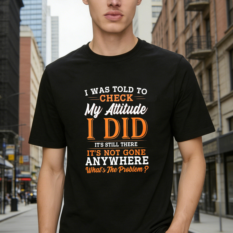 I Was Told To Check My Attitude I Did Its Still There Its Not Gone Anywhere Whats The Problem Unisex Classic T-shirt