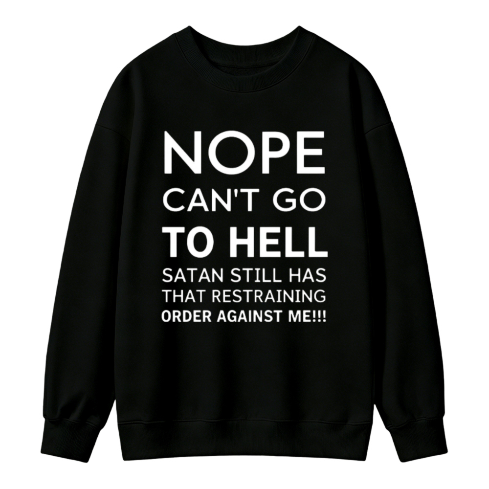 Nope Cant Go To Hell Satan Still Has That Restraining Order Against Me Funny Quote Sweatshirt