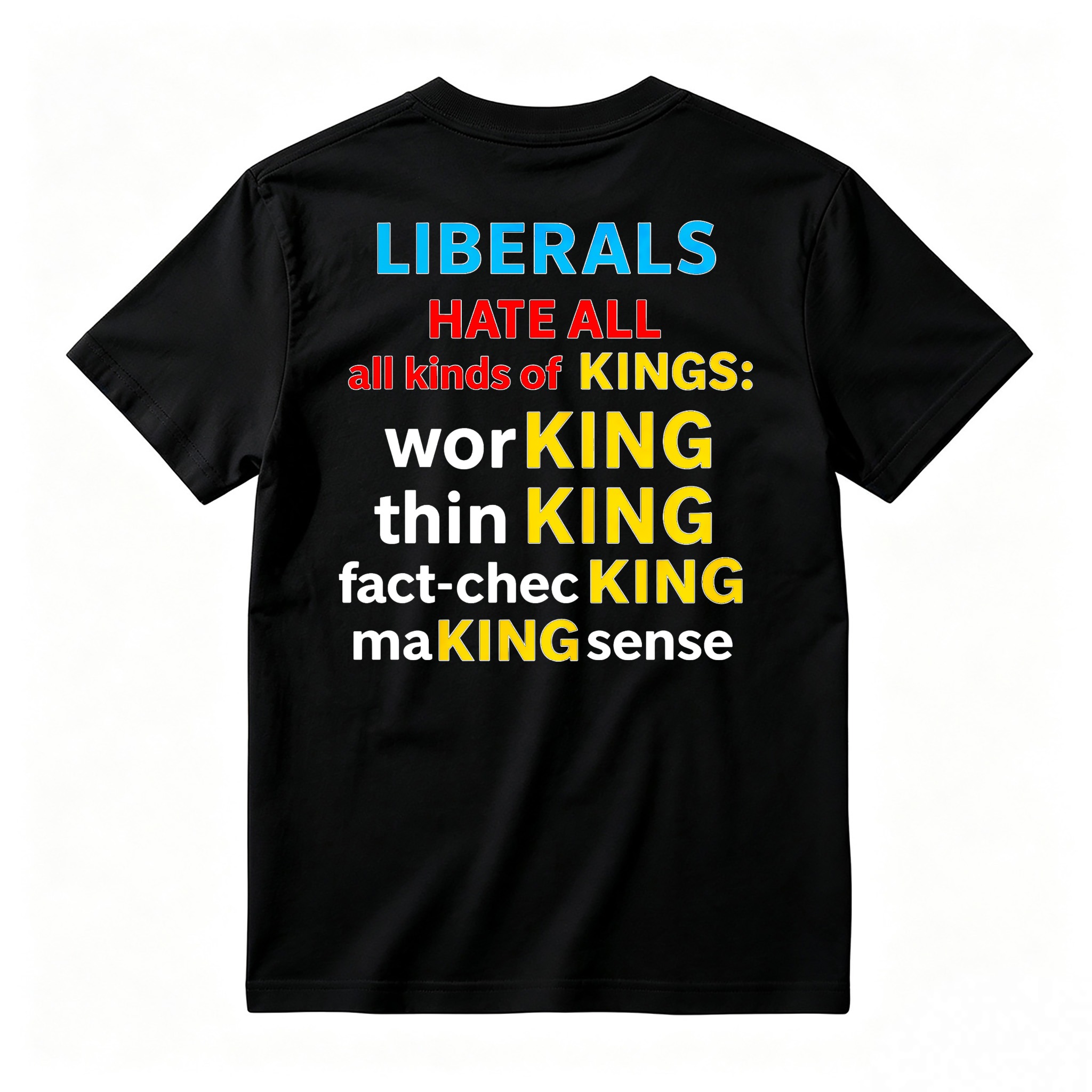 Liberals Hate All Kinds Of Kings Working Thinking Fact Checking Making Sense Funny Political Slogan T-shirt