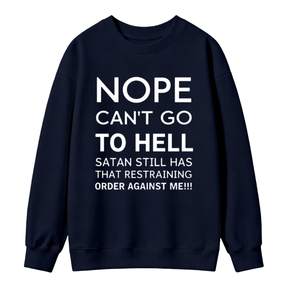 Nope Cant Go To Hell Satan Still Has That Restraining Order Against Me Funny Quote Sweatshirt