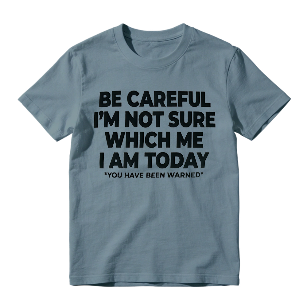 "Be Careful I'm Not Sure Which Me I Am Today" T-Shirt