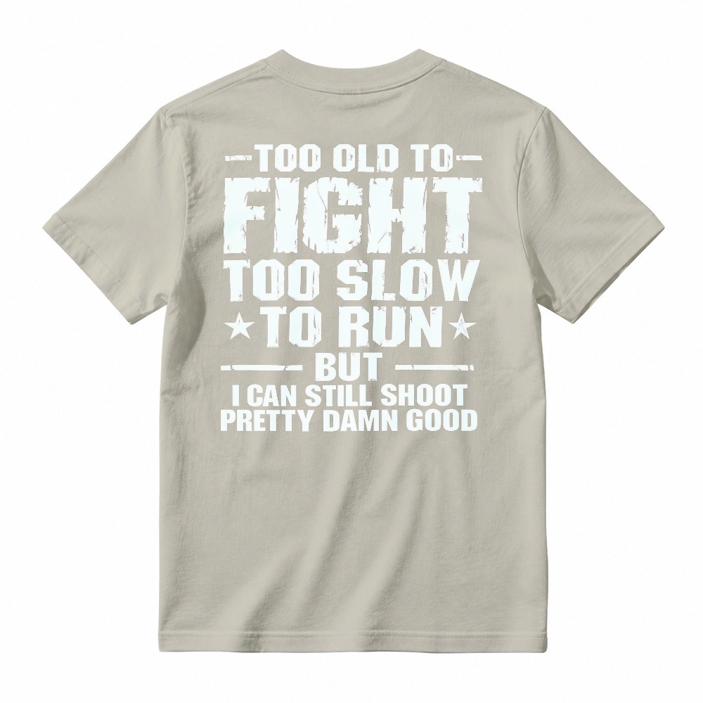 Too Old To Fight Too Slow To Run But I Can Still Shoot Pretty Damn Good Funny Quote T-shirt