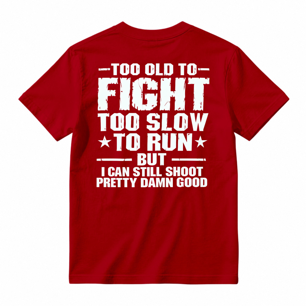 Too Old To Fight Too Slow To Run But I Can Still Shoot Pretty Damn Good Funny Quote T-shirt