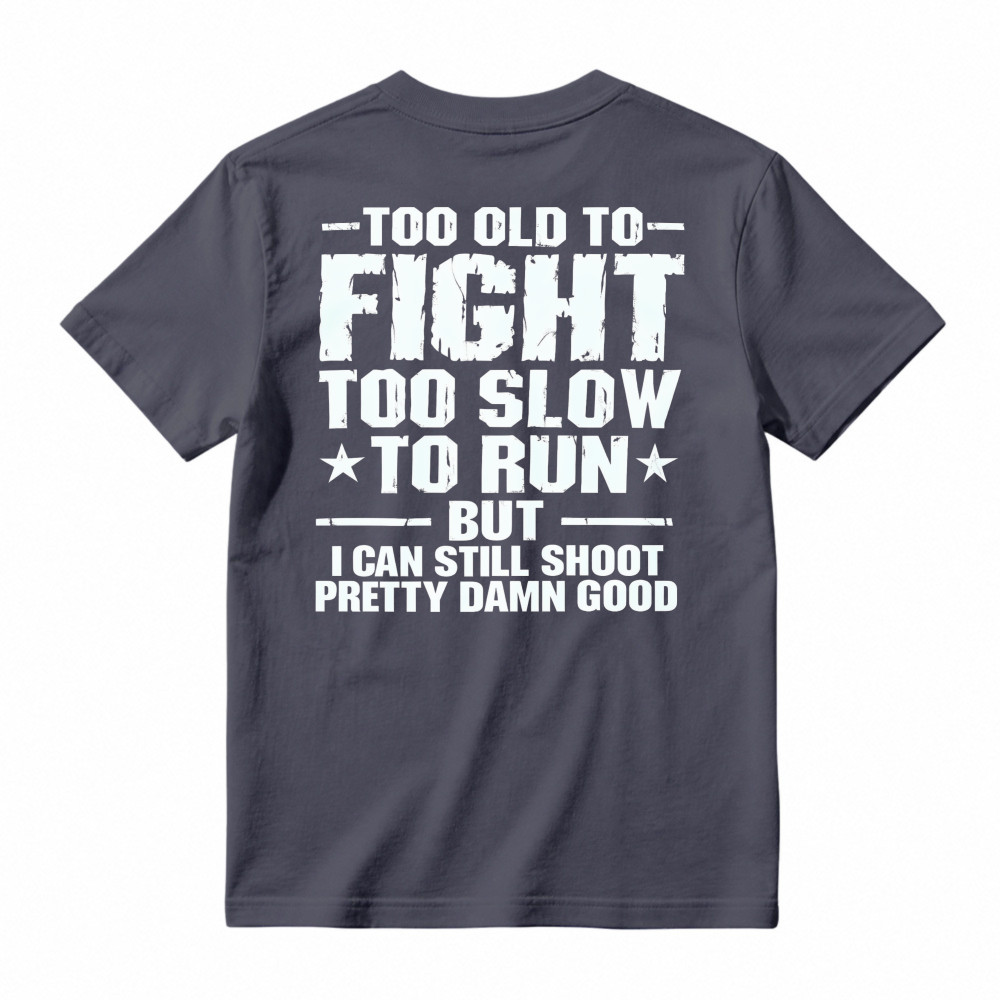 Too Old To Fight Too Slow To Run But I Can Still Shoot Pretty Damn Good Funny Quote T-shirt