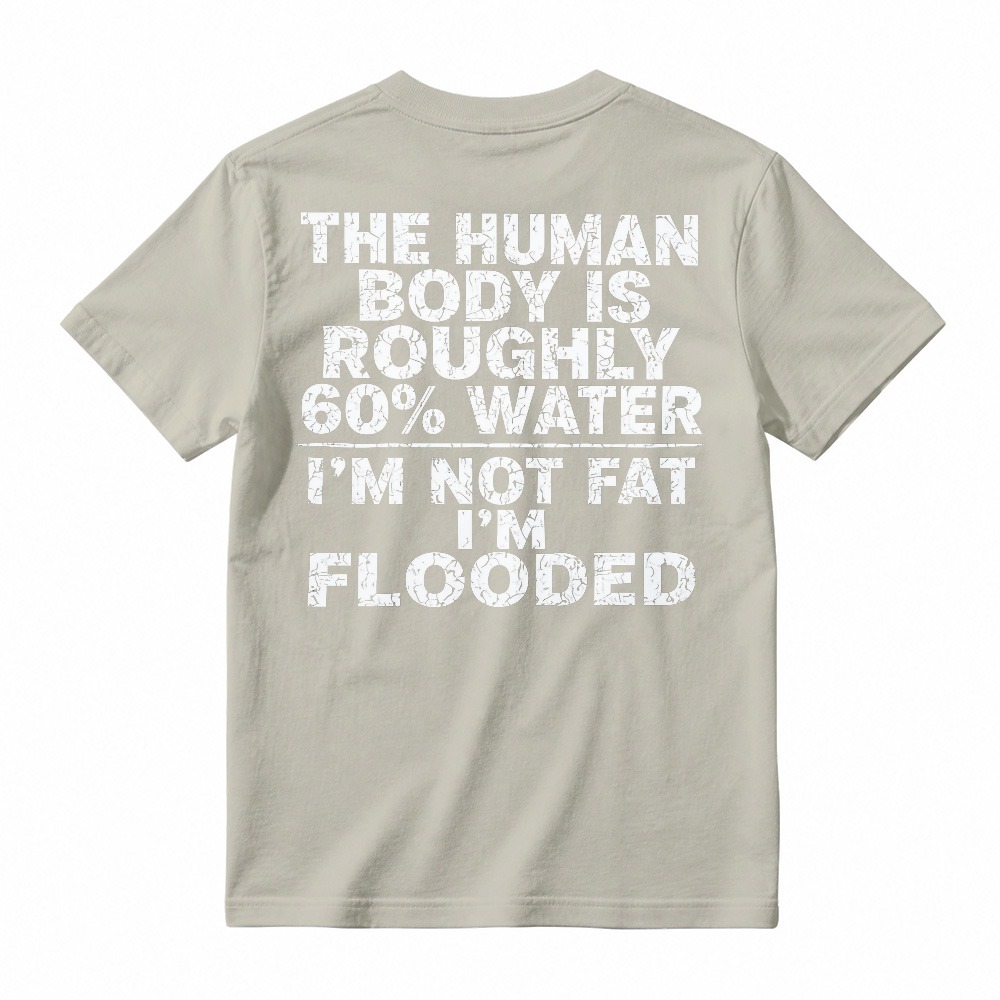 Human Body Is Roughly 60 Percent Water I Am Not Fat I Am Flooded Funny Quote T-shirt